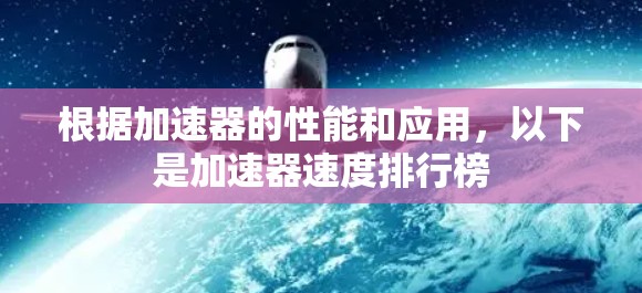 根据加速器的性能和应用,以下是加速器速度排行榜 根据加速器的性能和应用,以下是加速器速度排行榜