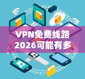 VPN免费线路2026可能有多种解释,以下是一些可能的解释和解决方案 VPN免费线路2026可能有多种解释,以下是一些可能的解释和解决方案