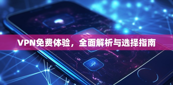 VPN免费体验，全面解析与选择指南