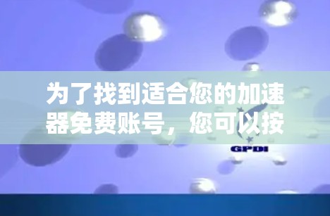 为了找到适合您的加速器免费账号，您可以按照以下步骤进行