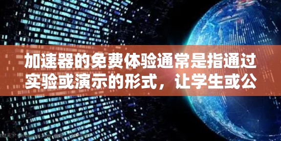 加速器的免费体验通常是指通过实验或演示的形式，让学生或公众了解加速器的工作原理及其在物理学中的应用。以下是一个可能的加速器免费体验的步骤和内容建议