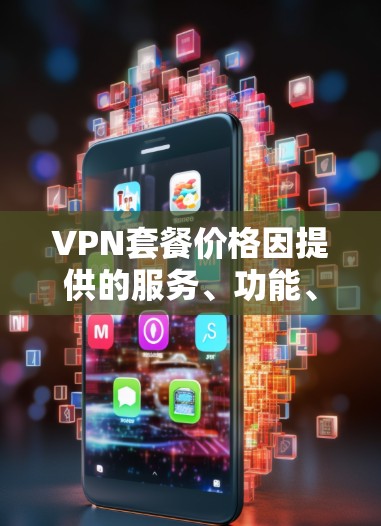 VPN套餐价格因提供的服务、功能、服务器数量和地区而异。以下是一些常见的VPN套餐类型及其价格范围