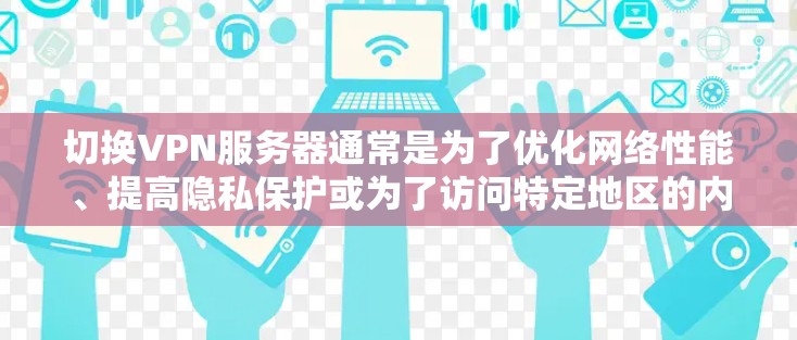 切换VPN服务器通常是为了优化网络性能、提高隐私保护或为了访问特定地区的内容或服务。以下是切换VPN服务器的一般步骤